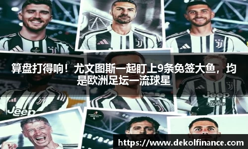 算盘打得响！尤文图斯一起盯上9条免签大鱼，均是欧洲足坛一流球星