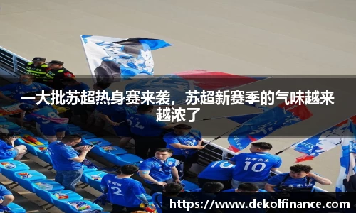 一大批苏超热身赛来袭，苏超新赛季的气味越来越浓了