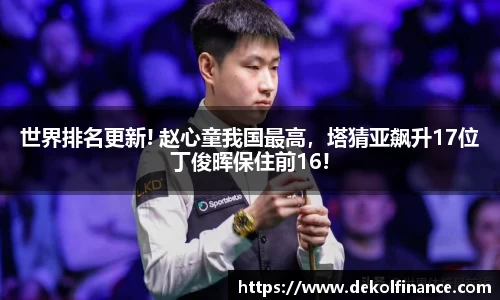 世界排名更新! 赵心童我国最高，塔猜亚飙升17位丁俊晖保住前16!
