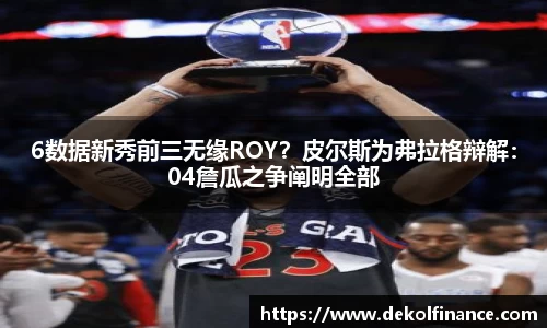 6数据新秀前三无缘ROY？皮尔斯为弗拉格辩解：04詹瓜之争阐明全部